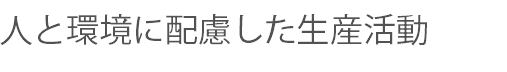 人と環境に配慮した生産活動